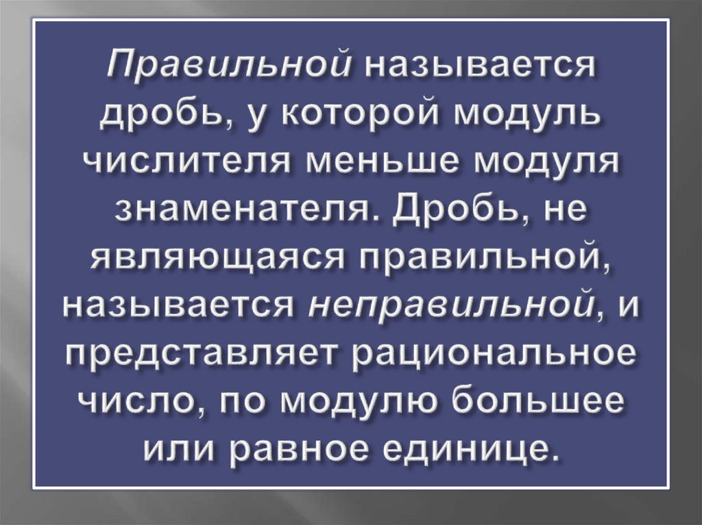 Правильной называется дробь, у которой модуль числителя меньше модуля знаменателя. Дробь, не являющаяся правильной, называется