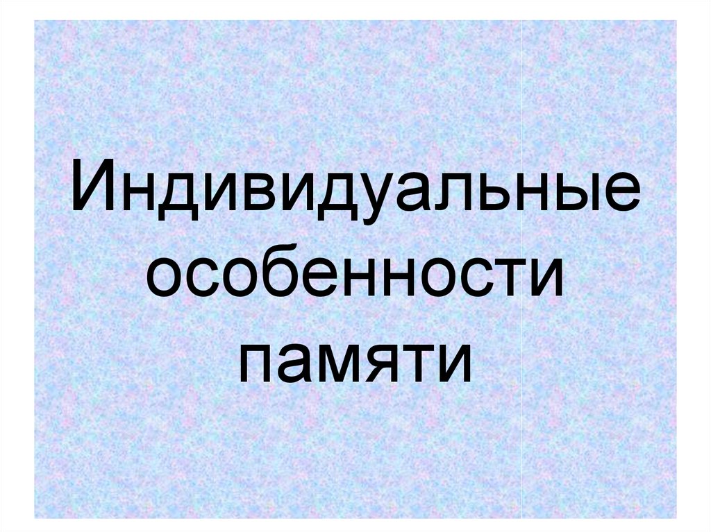 Индивидуальные различия людей. Индивидуальные характеристики памяти. Индивидуальная память. Индивидуальной особенностью памяти является:. Индивидуальные особенности памяти и ее развитие.