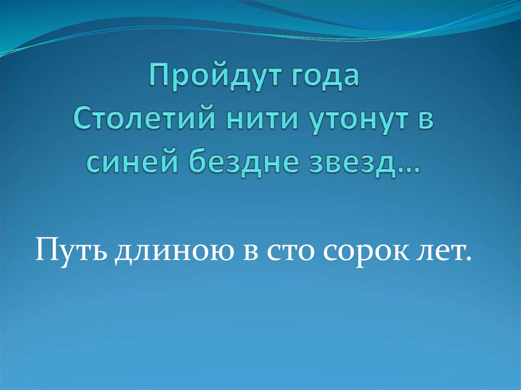 Пройдут года пройдут столетья. Пройдут года столетий нити утонут в синей бездне звезд. Пройдут года. Прошло год. Автор стихов пройдут года столетий нити утонут в синей бездне звезд.