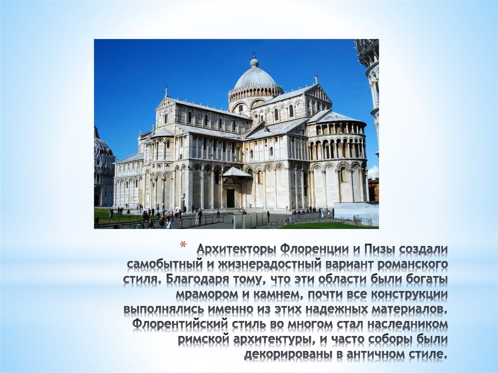 Архитекторы Флоренции и Пизы создали самобытный и жизнерадостный вариант романского стиля. Благодаря тому, что эти области были