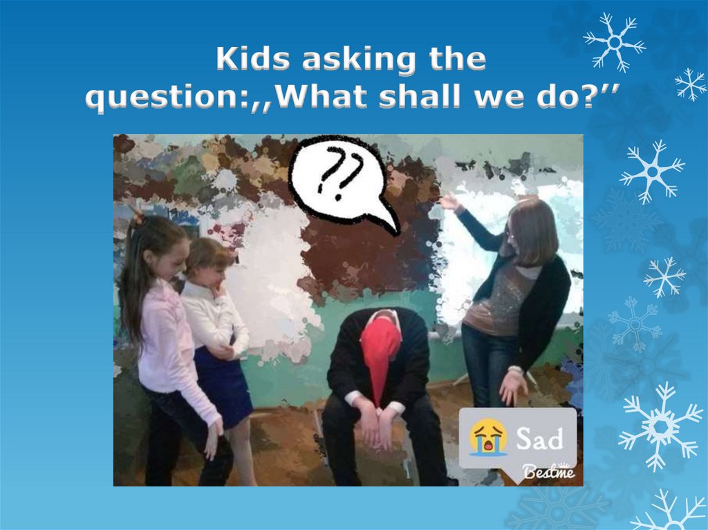 Kids asking the question:,,What shall we do?’’