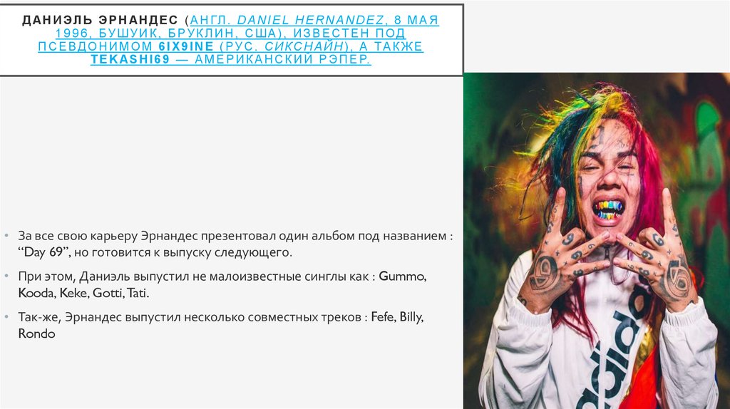 Даниэль Эрнандес (англ. Daniel Hernandez, 8 мая 1996, Бушуик, Бруклин, США), известен под псевдонимом 6ix9ine (рус. Сикснайн),