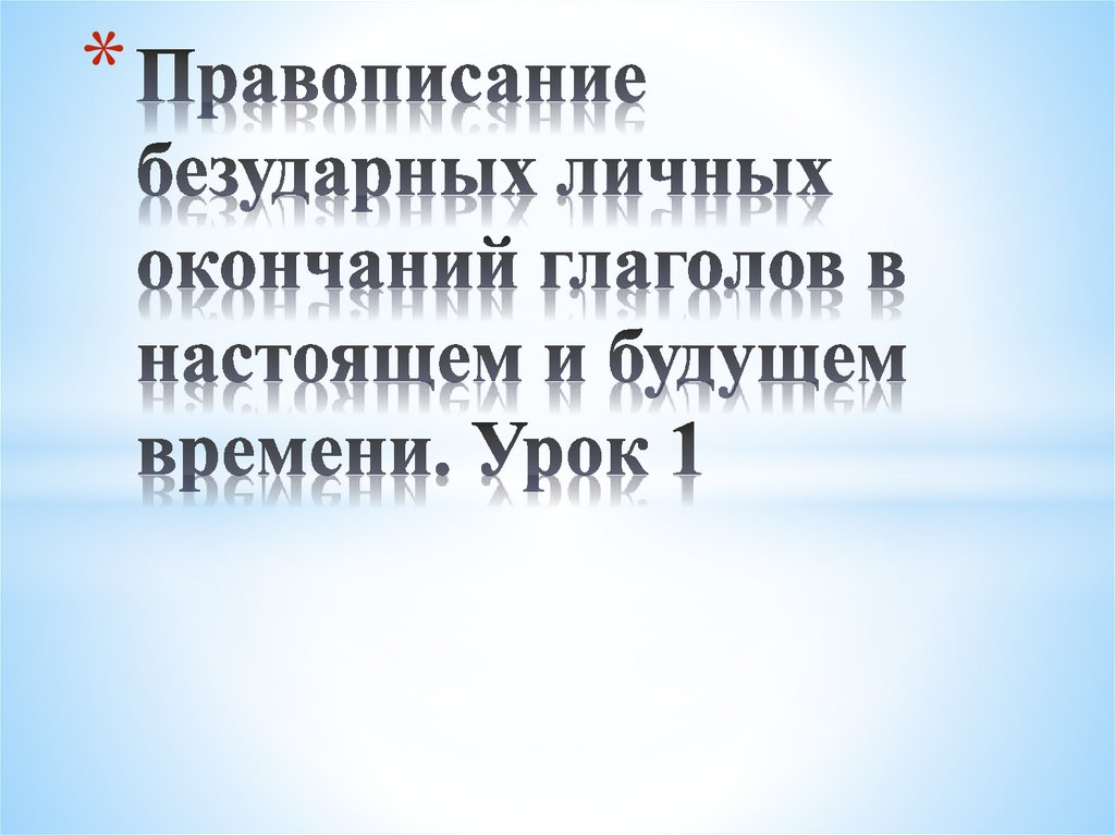 Правописание безударных личных окончаний глаголов в настоящем и в будущем времени презентация