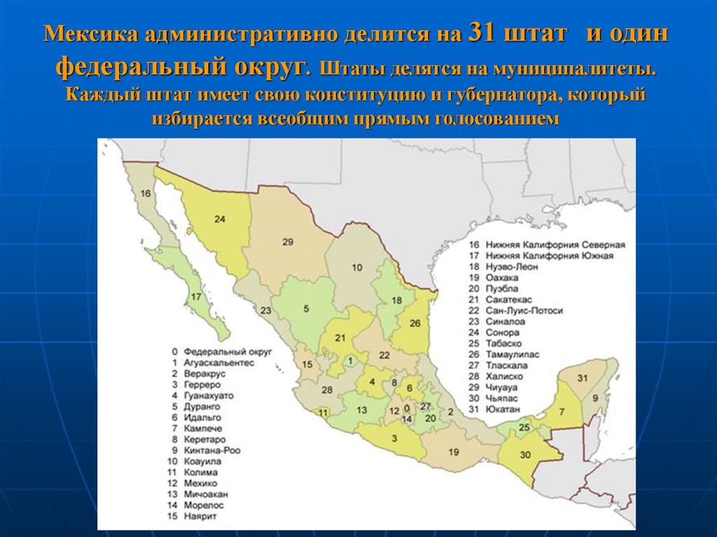 Мексика административно делится на 31 штат и один федеральный округ. Штаты делятся на муниципалитеты. Каждый штат имеет свою