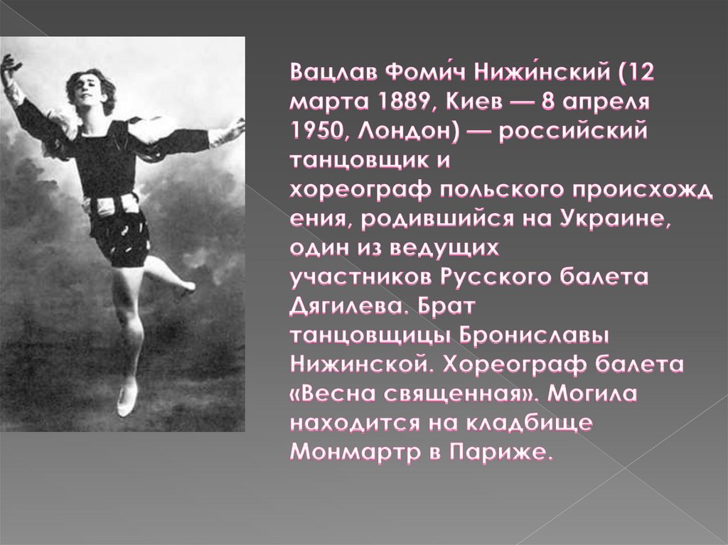Вацлав Фоми́ч Нижи́нский (12 марта 1889, Киев — 8 апреля 1950, Лондон) — российский танцовщик и