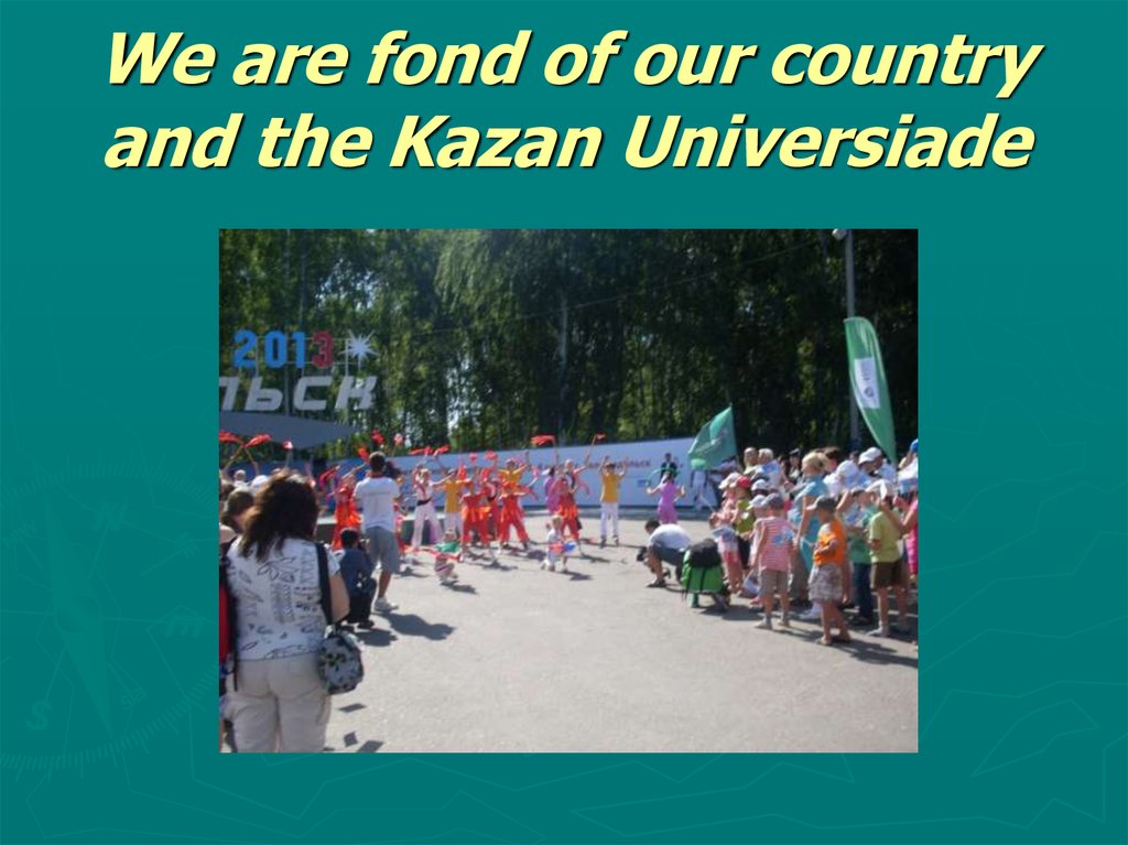We are fond of our country and the Kazan Universiade