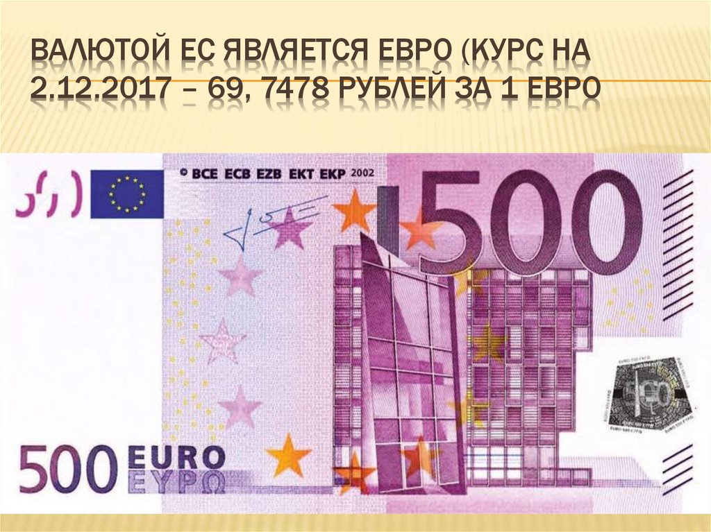 Валютой ЕС является ЕВРО (курс на 2.12.2017 – 69, 7478 рублей за 1 евро