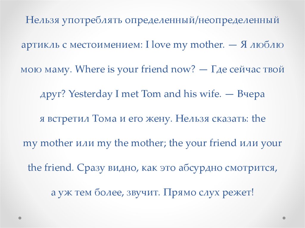 Нельзя употреблять определенный/неопределенный артикль с местоимением: I love my mother. — Я люблю мою маму. Where is your
