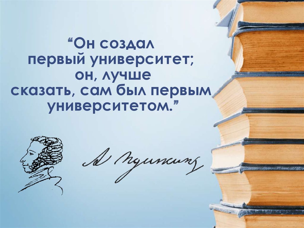 “Он создал  первый университет;  он, лучше сказать, сам был первым университетом.”