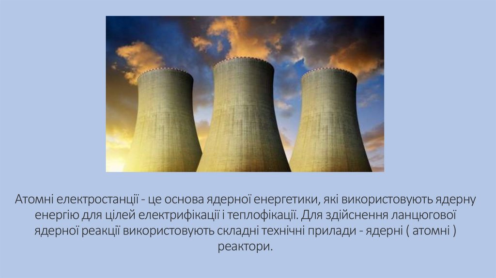 Атомні електростанції - це основа ядерної енергетики, які використовують ядерну енергію для цілей електрифікації і