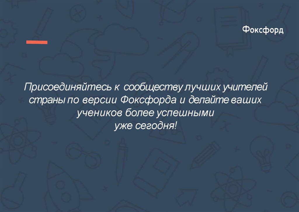 Присоединяйтесь к сообществу лучших учителей страны по версии Фоксфорда и делайте ваших учеников более успешными уже сегодня!