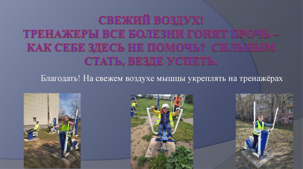 Свежий воздух! Тренажеры все болезни гонят прочь – как себе здесь не помочь? Сильным стать, везде успеть.