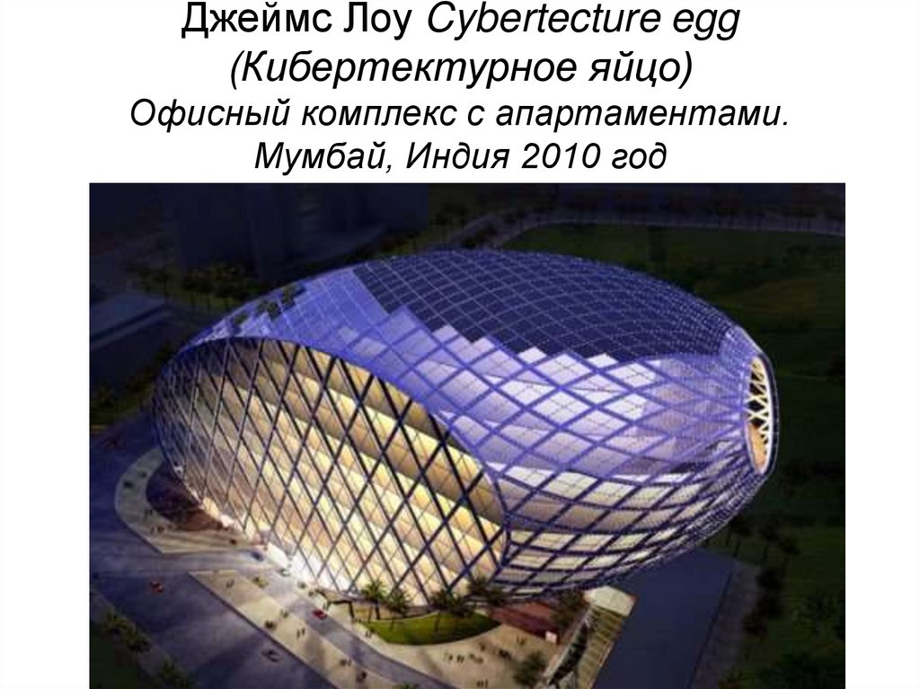 Джеймс Лоу Cybertecture egg (Кибертектурное яйцо) Офисный комплекс с апартаментами. Мумбай, Индия 2010 год