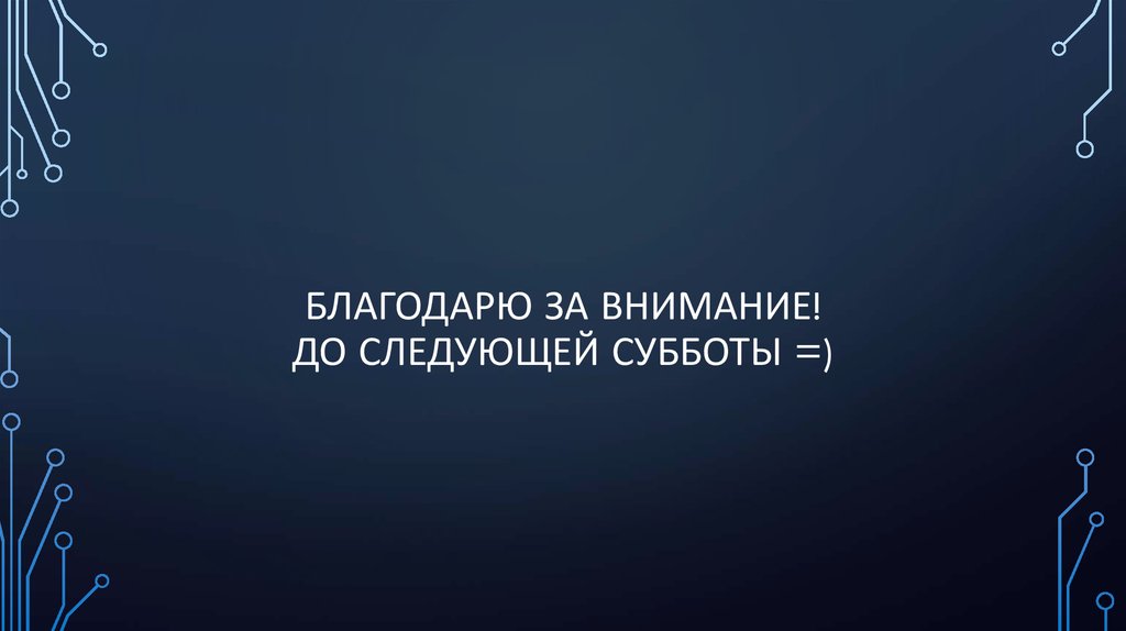 Благодарю за внимание! До следующей субботы =)