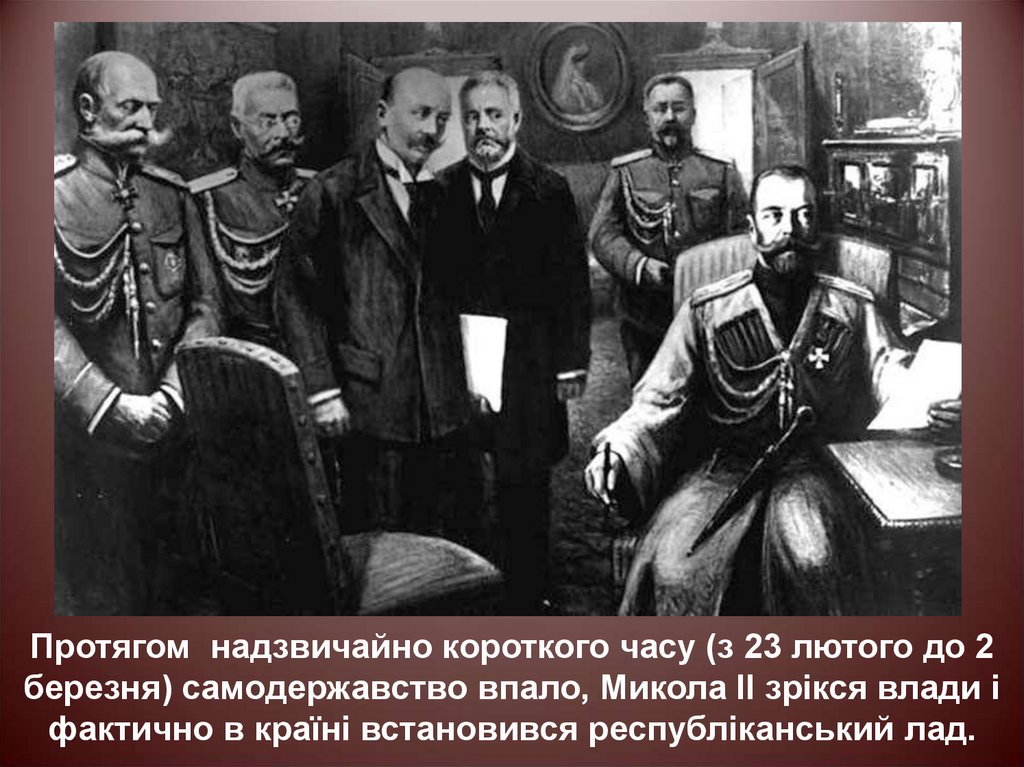 Протягом надзвичайно короткого часу (з 23 лютого до 2 березня) самодержавство впало, Микола II зрікся влади і фактично в країні