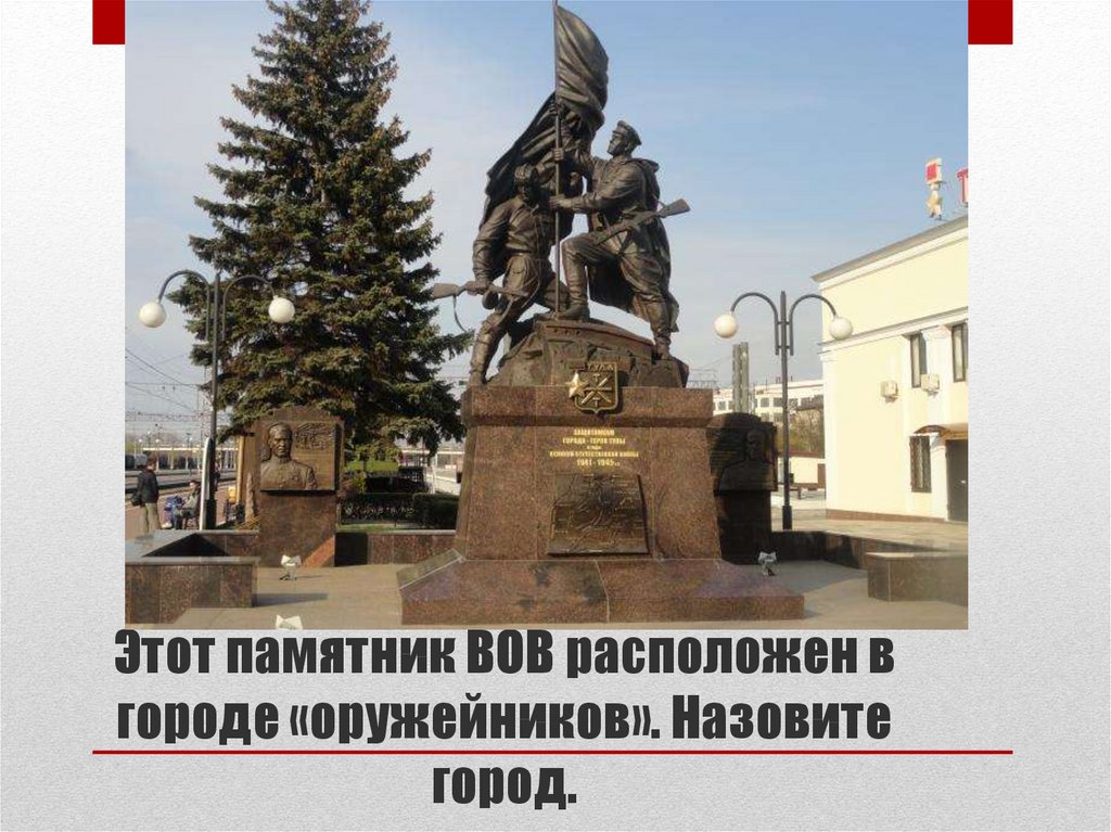 Этот памятник ВОВ расположен в городе «оружейников». Назовите город.