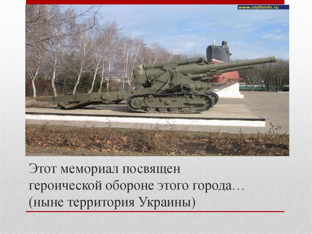 Этот мемориал посвящен героической обороне этого города… (ныне территория Украины)
