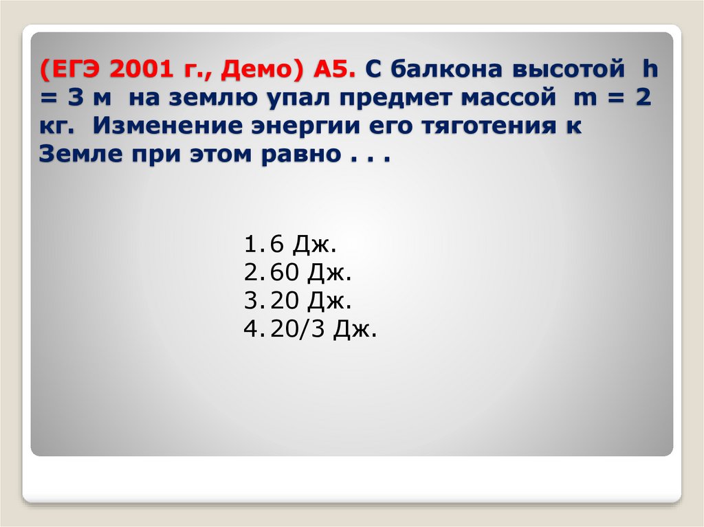 (ЕГЭ 2001 г., Демо) А5. С балкона высотой h = 3 м на землю упал предмет массой m = 2 кг. Изменение энергии его тяготения к