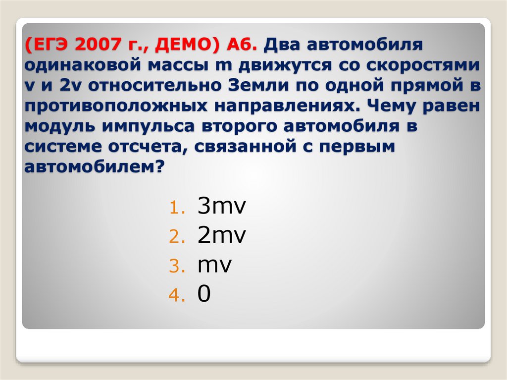 (ЕГЭ 2007 г., ДЕМО) А6. Два автомобиля одинаковой массы m движутся со скоростями v и 2v относительно Земли по одной прямой в