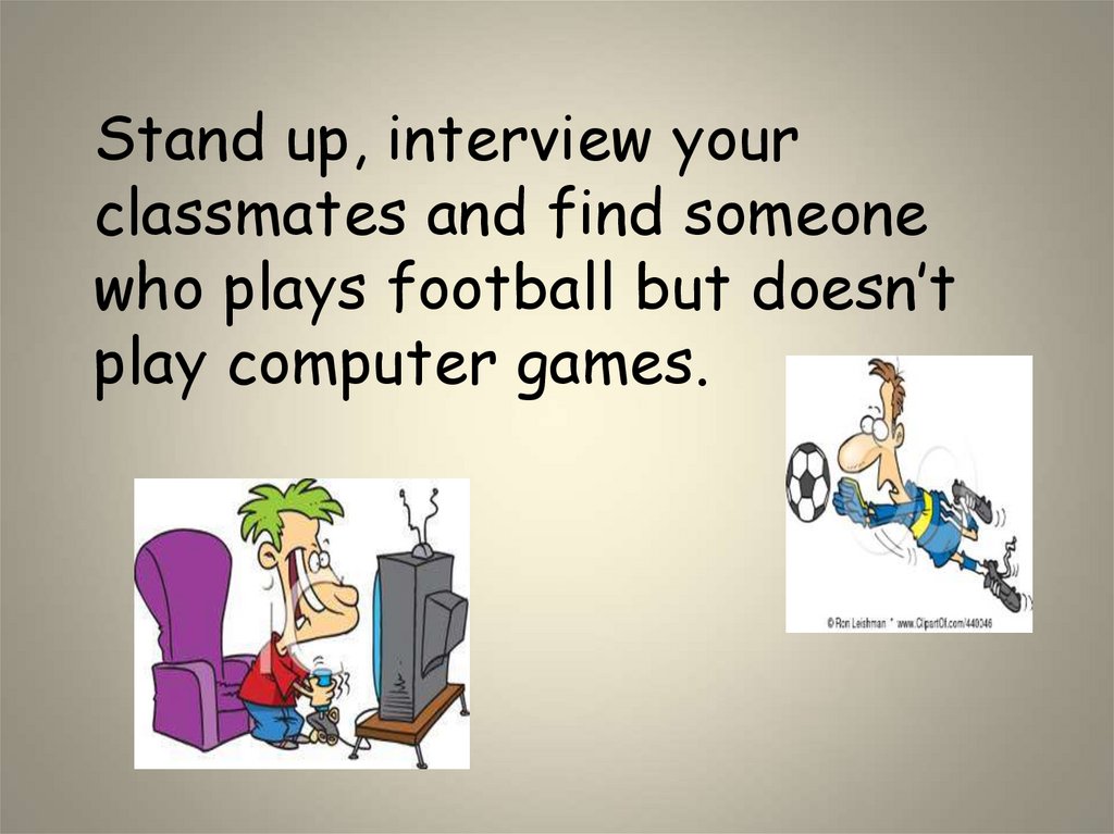 Stand up, interview your classmates and find someone who plays football but doesn’t play computer games.
