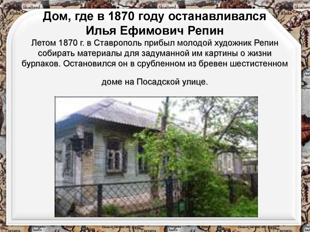 Дом, где в 1870 году останавливался Илья Ефимович Репин Летом 1870 г. в Ставрополь прибыл молодой художник Репин собирать