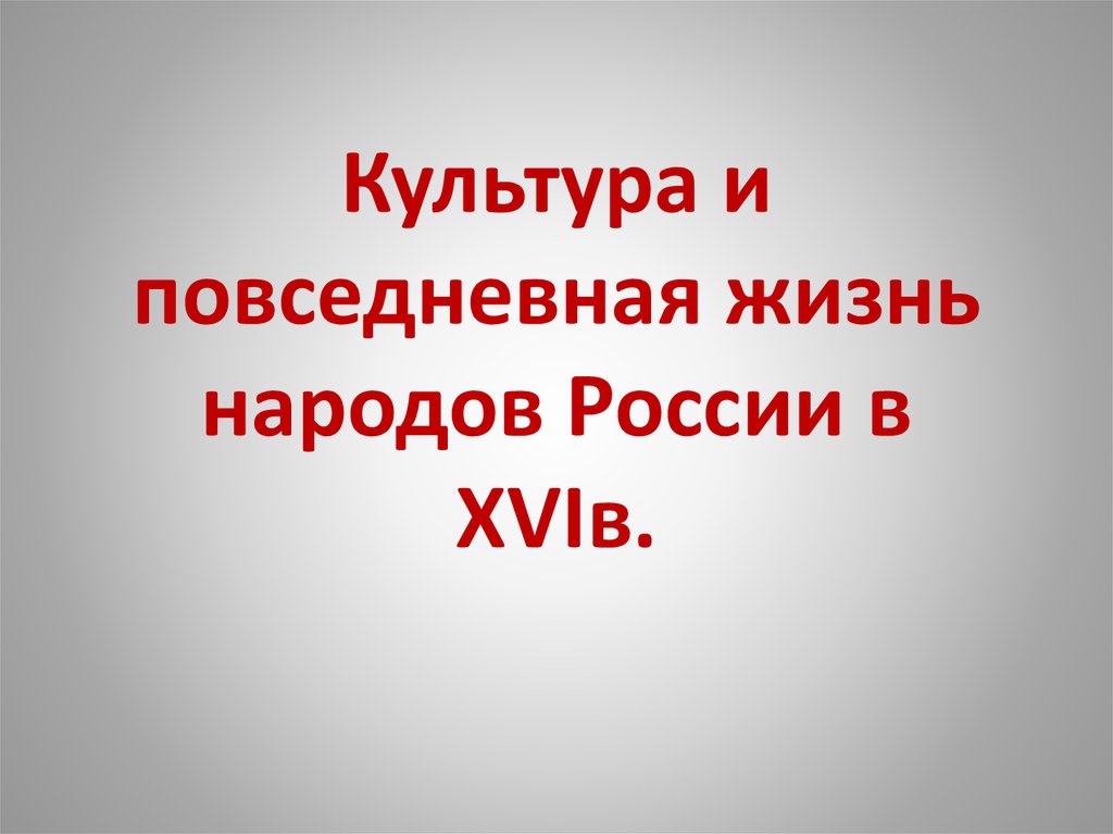 Презентация на тему культура и повседневная жизнь народов россии в 16 веке