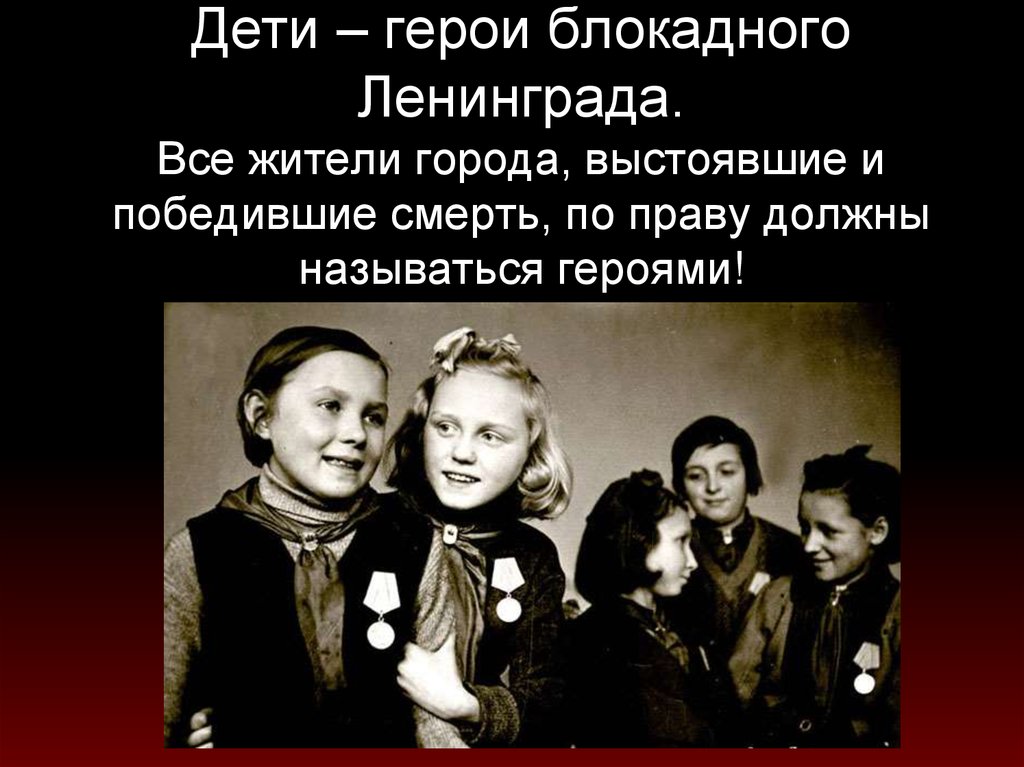 Дети – герои блокадного Ленинграда. Все жители города, выстоявшие и победившие смерть, по праву должны называться героями!