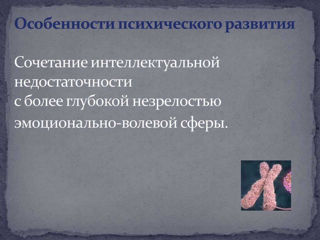 Особенности психического развития Сочетание интеллектуальной недостаточности с более глубокой незрелостью эмоционально-волевой