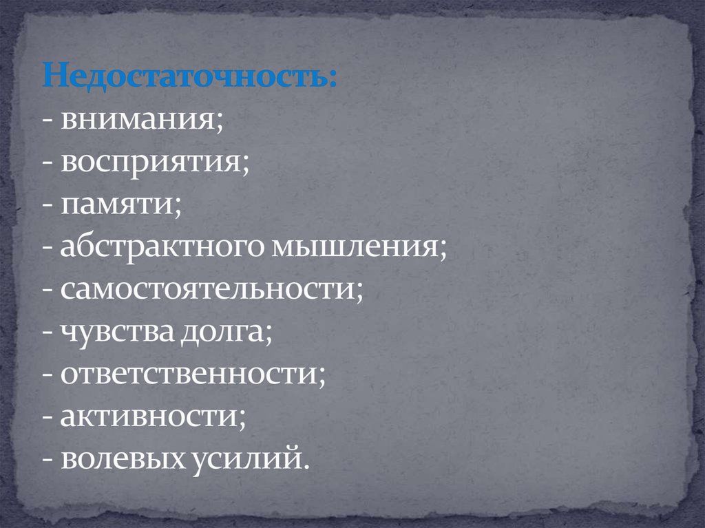 Недостаточность: - внимания; - восприятия; - памяти; - абстрактного мышления; - самостоятельности; - чувства долга; -