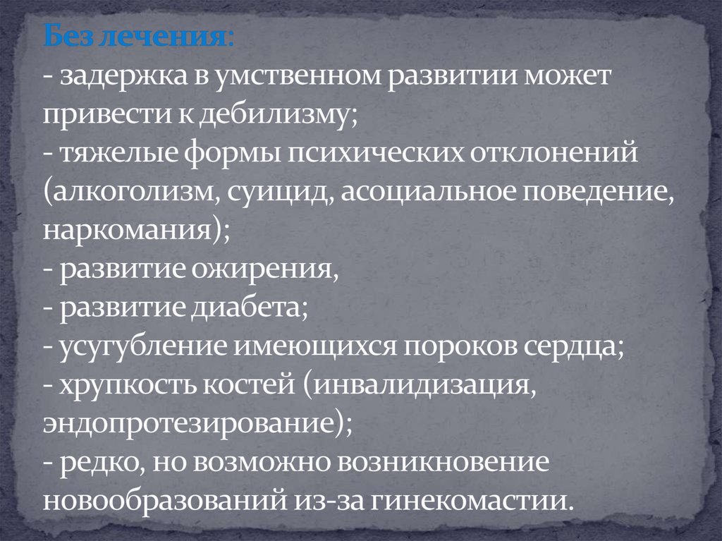 Без лечения: - задержка в умственном развитии может привести к дебилизму; - тяжелые формы психических отклонений (алкоголизм,