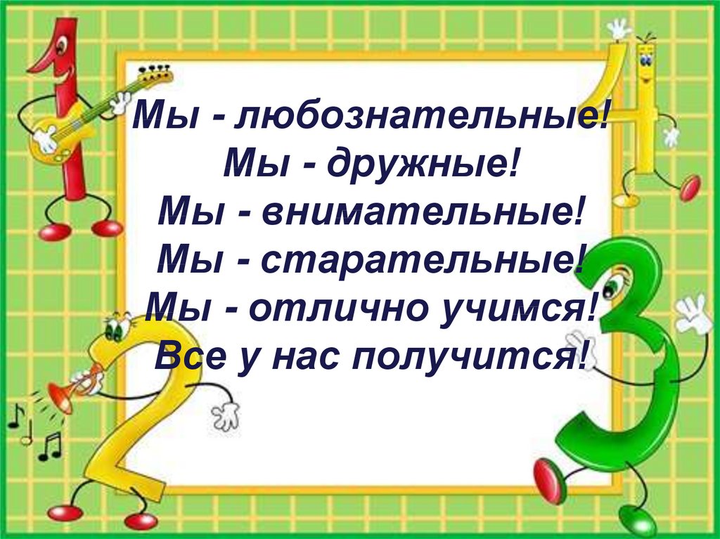 Мы - любознательные! Мы - дружные! Мы - внимательные! Мы - старательные! Мы - отлично учимся! Все у нас получится!