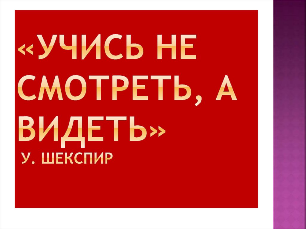 «Учись не смотреть, а видеть» У. Шекспир