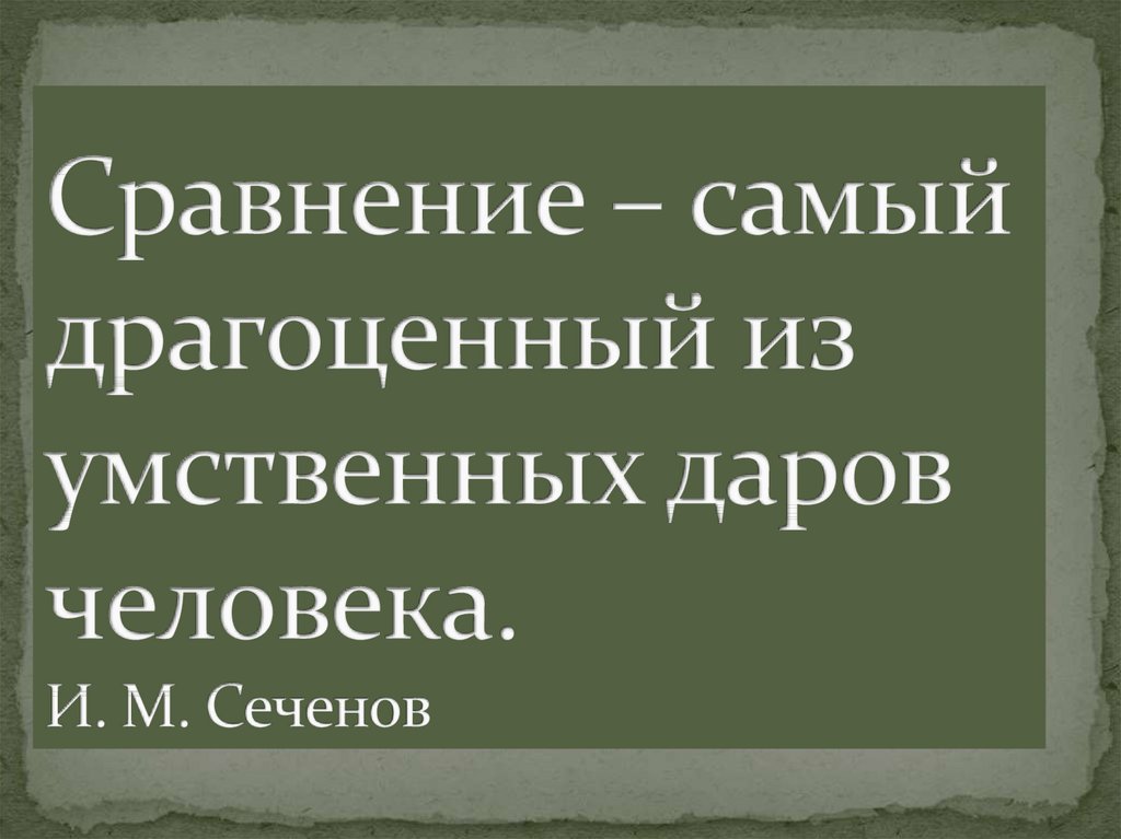 Сравнение – самый драгоценный из умственных даров человека. И. М. Сеченов