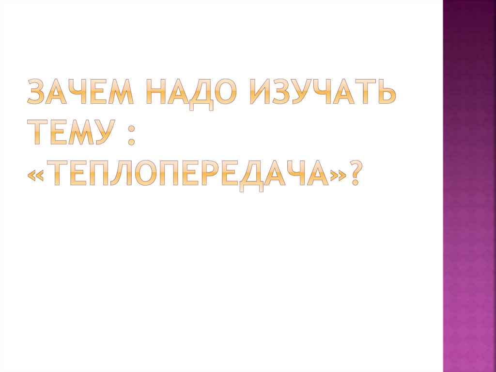 Зачем надо изучать тему : «теплопередача»?