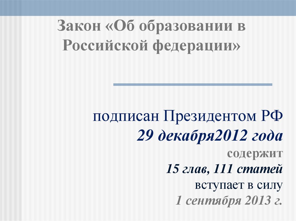 подписан Президентом РФ 29 декабря2012 года содержит 15 глав, 111 статей вступает в силу 1 сентября 2013 г.