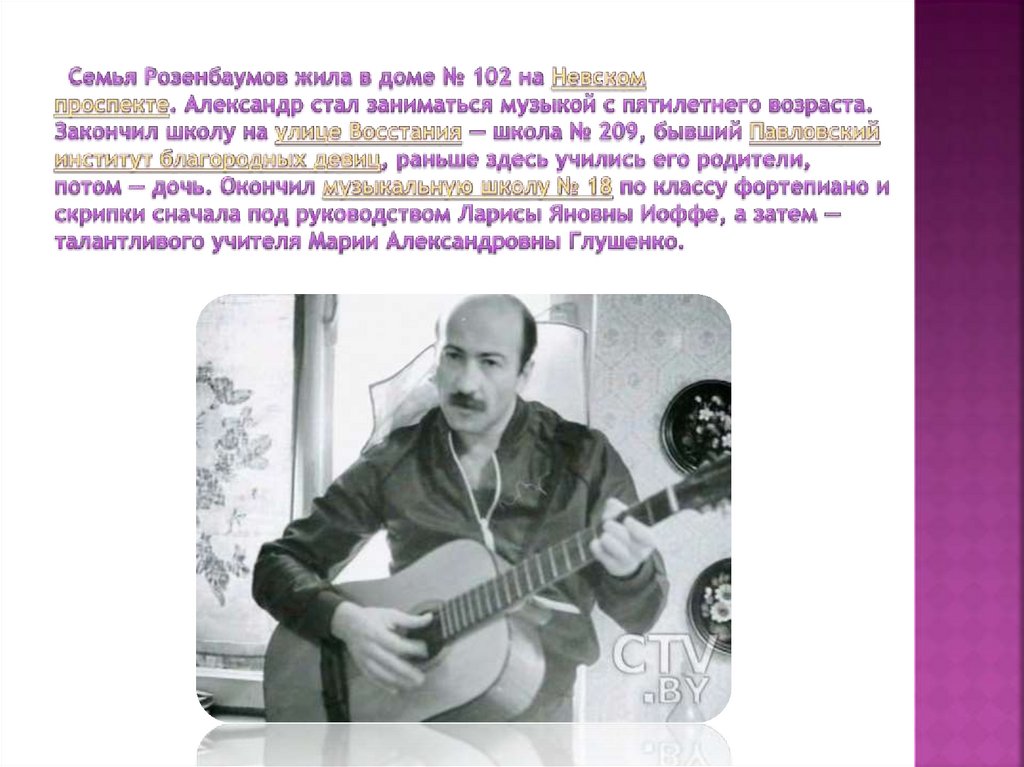 Семья Розенбаумов жила в доме № 102 на Невском проспекте. Александр стал заниматься музыкой с пятилетнего возраста. Закончил