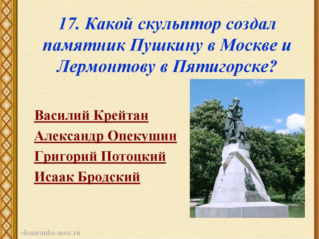 17. Какой скульптор создал памятник Пушкину в Москве и Лермонтову в Пятигорске?