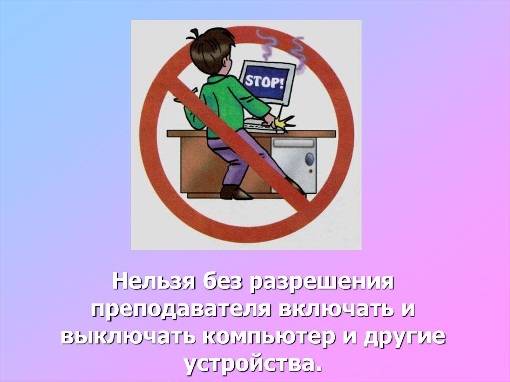 Включайте заходите в интернет. Запрещается включать и выключать компьютер без разрешения учителя. Нельзя входить без разрешения. Запрещается без разрешения преподавателя. Не выключать компьютер без разрешения учителя.