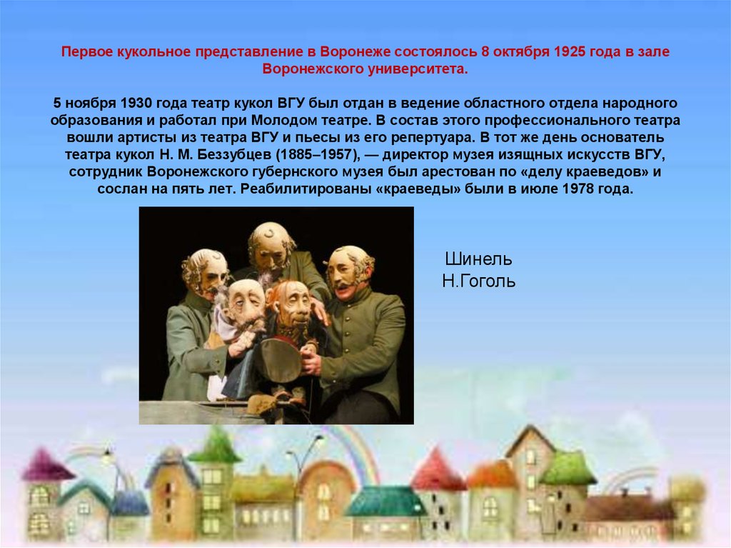 Первое кукольное представление в Воронеже состоялось 8 октября 1925 года в зале Воронежского университета. 5 ноября 1930 года