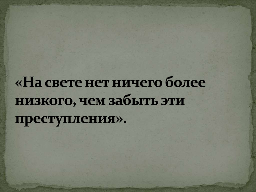 «На свете нет ничего более низкого, чем забыть эти преступления».