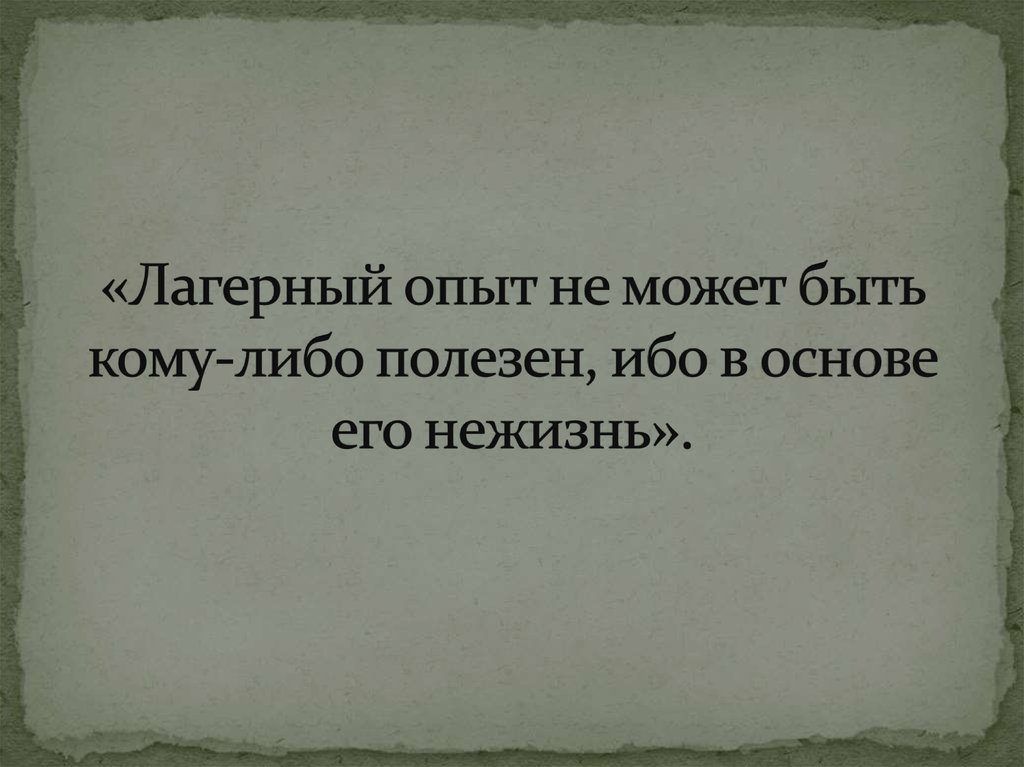 «Лагерный опыт не может быть кому-либо полезен, ибо в основе его нежизнь».