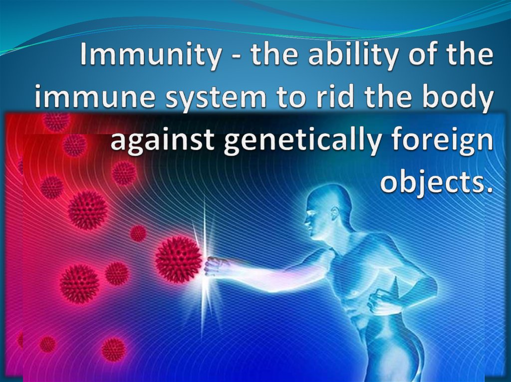 Immunity - the ability of the immune system to rid the body against genetically foreign objects.