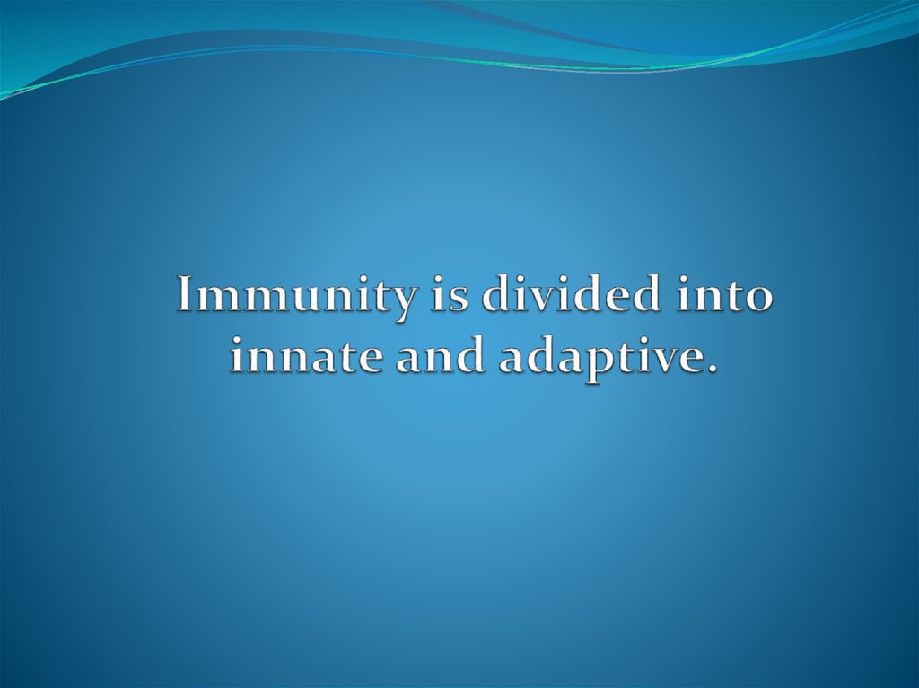 Immunity is divided into innate and adaptive.