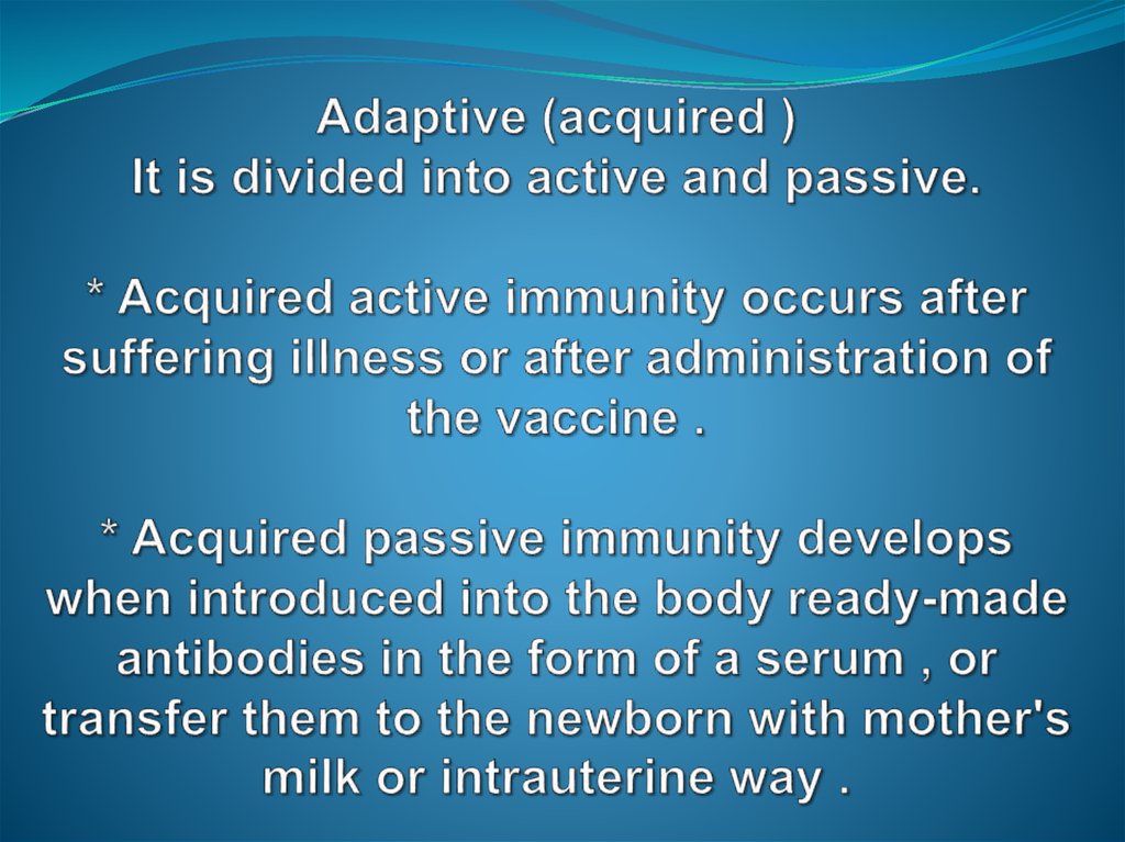 Adaptive (acquired ) It is divided into active and passive. * Acquired active immunity occurs after suffering illness or after