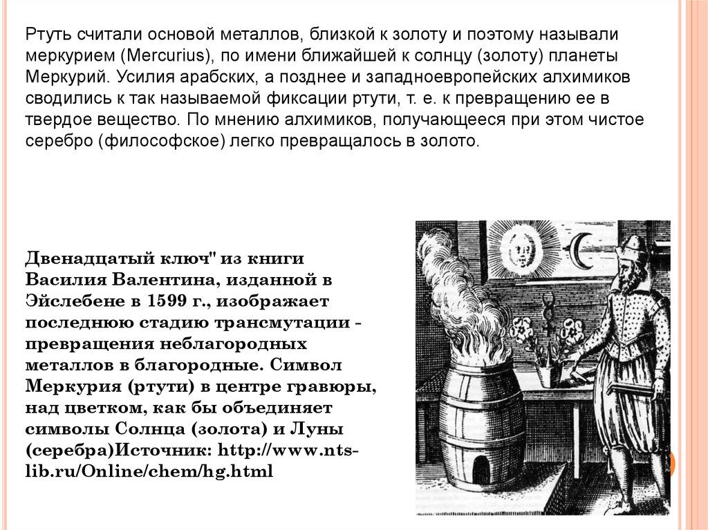 Считают основа. Алхимики считали ртуть символом планеты. У средневековых алхимиков ртуть символизировала Меркурий. Ртуть у алхимиков серебряная вода Меркурий. В ртутно-серную теорию привнес принцип хрупкости.