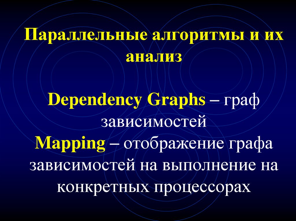 Параллельные алгоритмы и их анализ Dependency Graphs – граф зависимостей Mapping – отображение графа зависимостей на выполнение