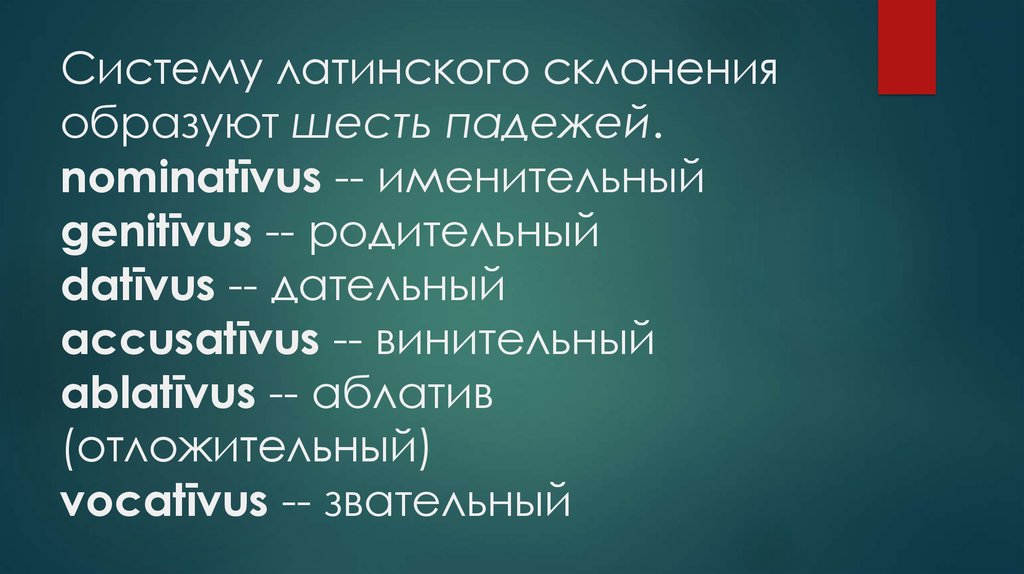 Систему латинского склонения образуют шесть падежей. nominatīvus -- именительный genitīvus -- родительный datīvus -- дательный