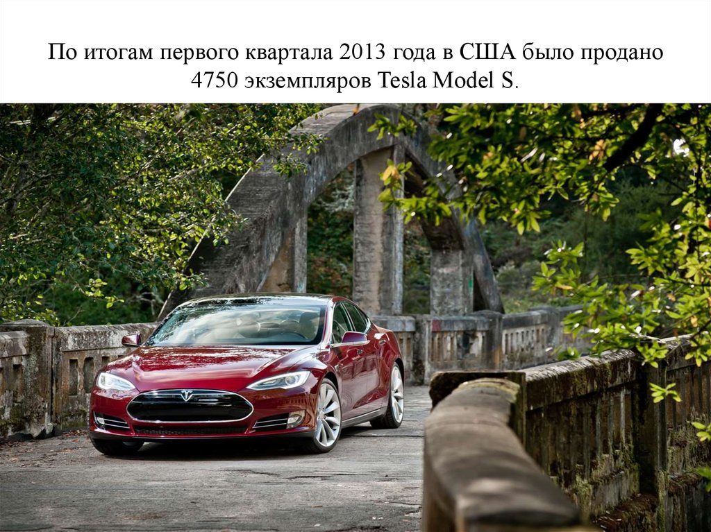 По итогам первого квартала 2013 года в США было продано 4750 экземпляров Tesla Model S.