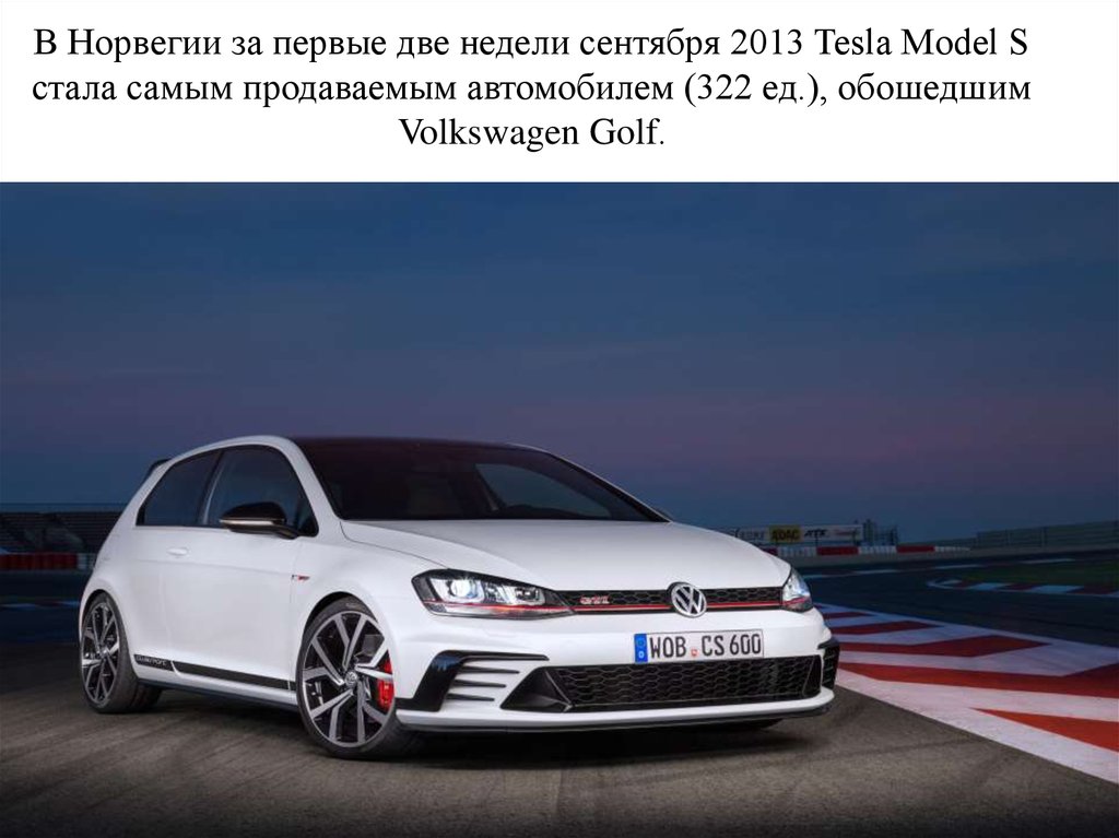 В Норвегии за первые две недели сентября 2013 Tesla Model S стала самым продаваемым автомобилем (322 ед.), обошедшим Volkswagen