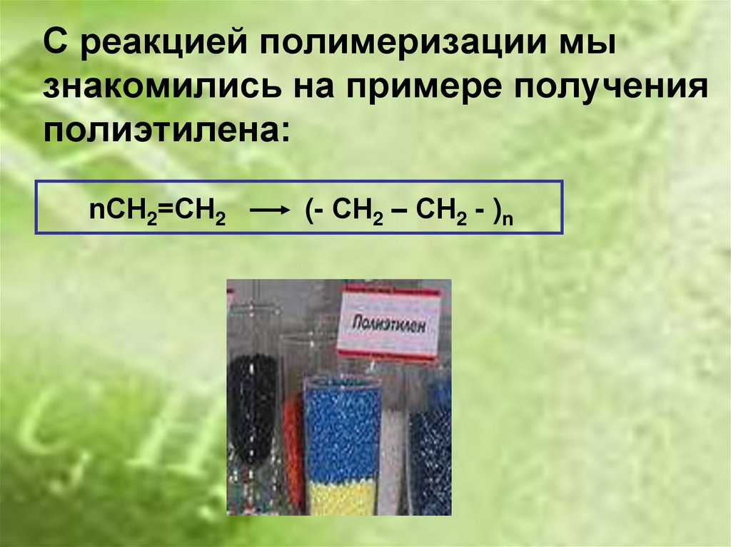 С реакцией полимеризации мы знакомились на примере получения полиэтилена: